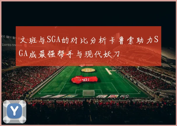 文班与SGA的对比分析卡鲁索助力SGA成最强帮手与现代妖刀
