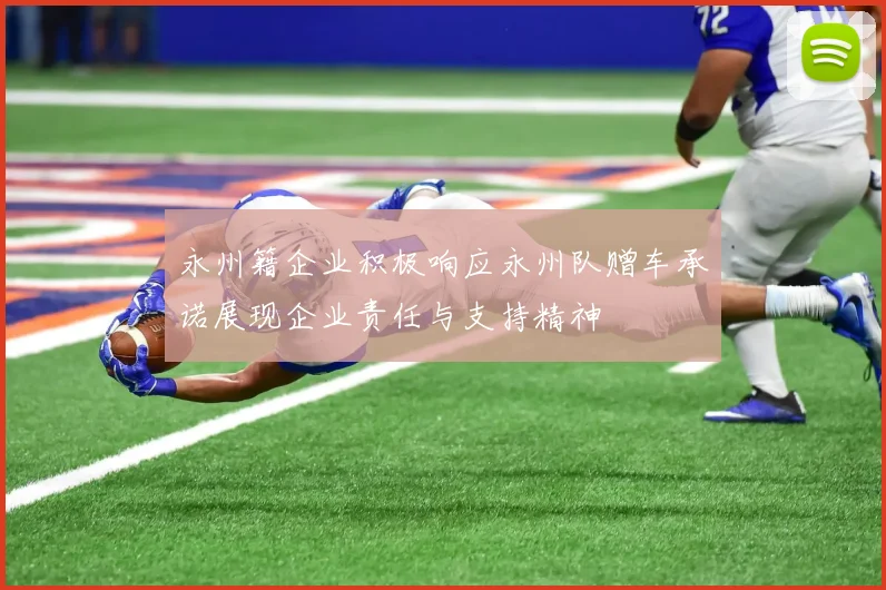 永州籍企业积极响应永州队赠车承诺展现企业责任与支持精神
