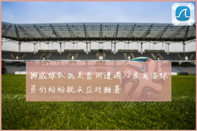 挪威球队抵美首训遭遇32度高温球员们纷纷脱衣应对酷暑