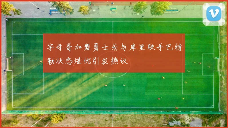 字母哥加盟勇士或与库里联手巴特勒状态堪忧引发热议