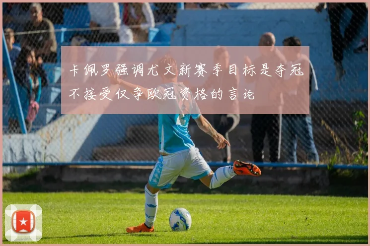 卡佩罗强调尤文新赛季目标是夺冠不接受仅争欧冠资格的言论